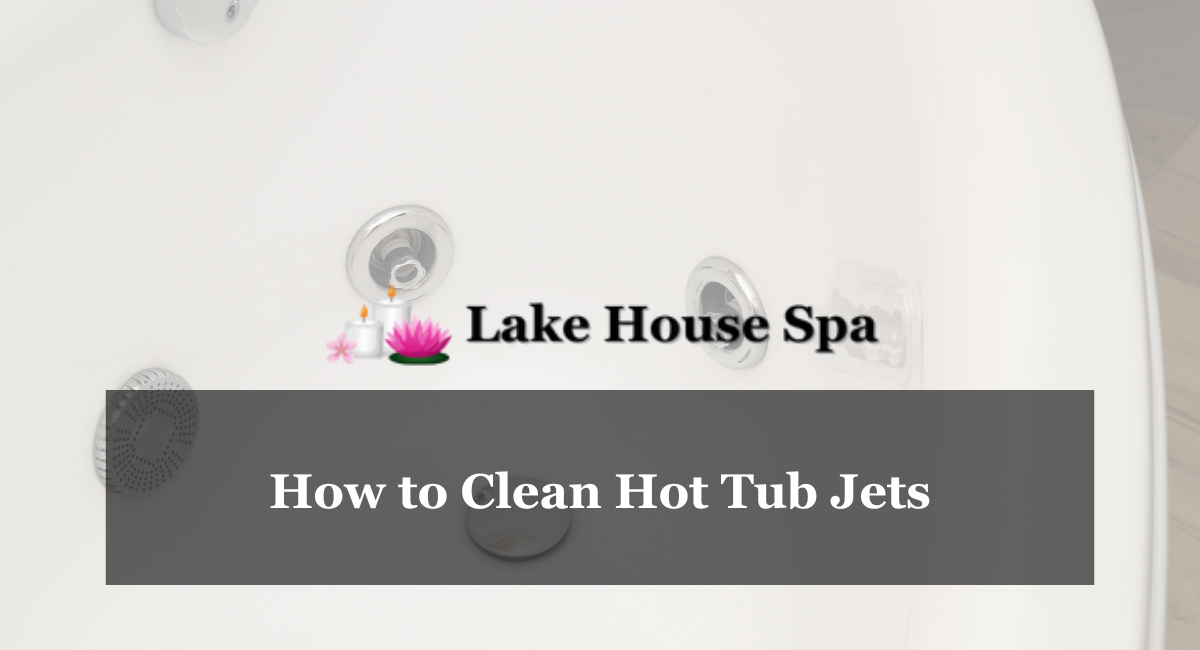 How To Clean Hot Tub Jets Lake House Spa